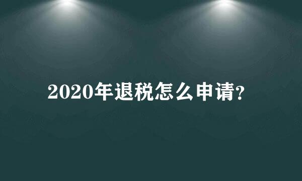 2020年退税怎么申请？