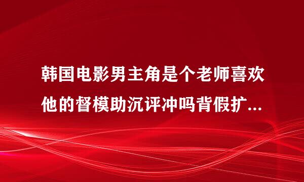 韩国电影男主角是个老师喜欢他的督模助沉评冲吗背假扩考女学生,他的儿子喜欢女学生的妈妈的电影名字