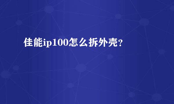 佳能ip100怎么拆外壳？