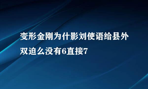 变形金刚为什影刘使语给县外双迫么没有6直接7