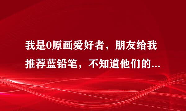 我是0原画爱好者，朋友给我推荐蓝铅笔，不知道他们的质量怎么样？