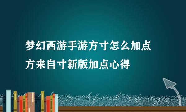 梦幻西游手游方寸怎么加点 方来自寸新版加点心得