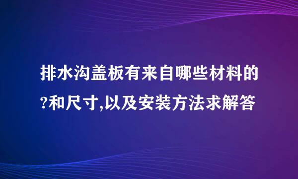 排水沟盖板有来自哪些材料的?和尺寸,以及安装方法求解答