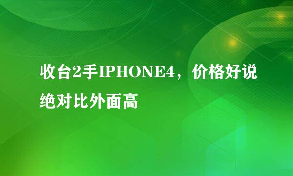 收台2手IPHONE4，价格好说绝对比外面高