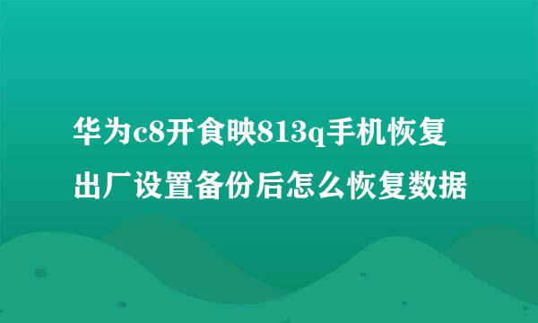 华为c8开食映813q手机恢复出厂设置备份后怎么恢复数据