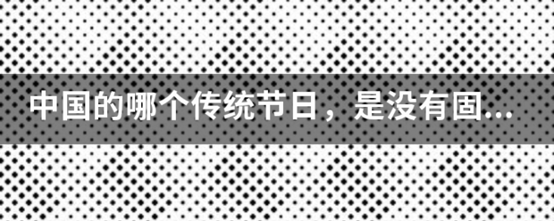 中国的哪个来自传统节日，是没有固定日期的？