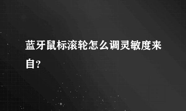 蓝牙鼠标滚轮怎么调灵敏度来自？