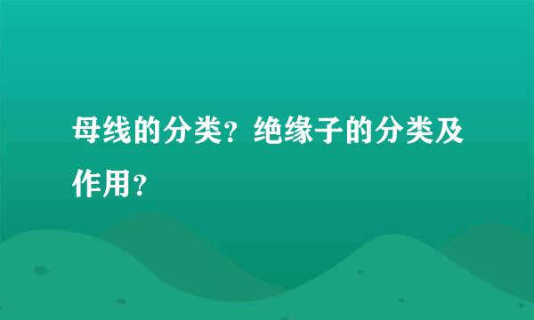 母线的分类？绝缘子的分类及作用？