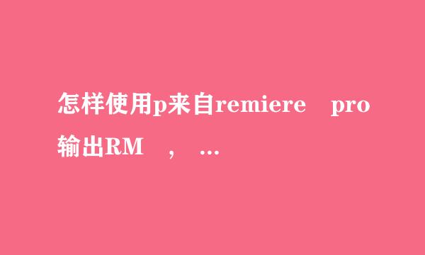 怎样使用p来自remiere pro输出RM , wmv格式文件？