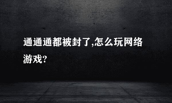 通通通都被封了,怎么玩网络游戏?