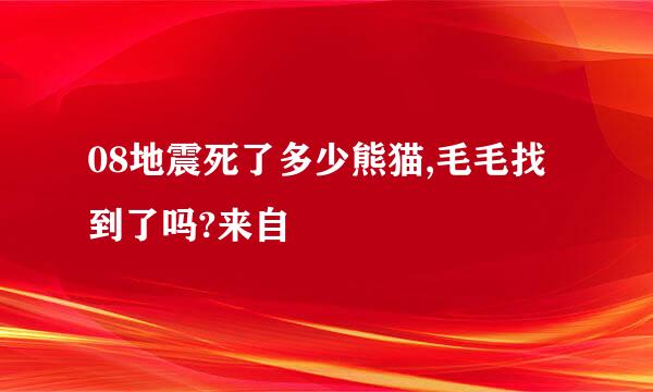 08地震死了多少熊猫,毛毛找到了吗?来自