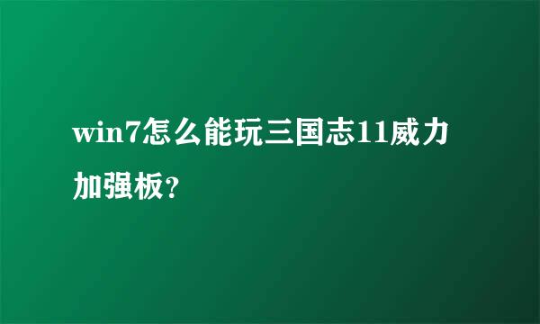 win7怎么能玩三国志11威力加强板？