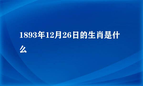 1893年12月26日的生肖是什么