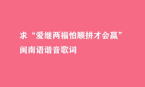 求“爱继两福怕顺拼才会赢”闽南语谐音歌词