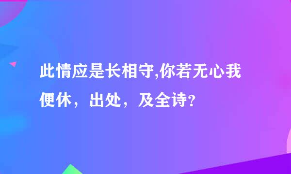 此情应是长相守,你若无心我便休，出处，及全诗？