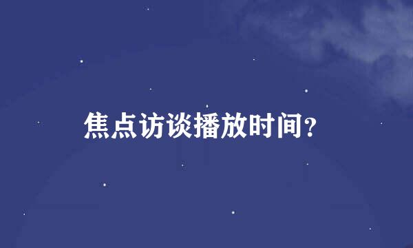 焦点访谈播放时间？