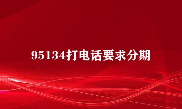 95134打电话要求分期