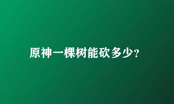 原神一棵树能砍多少？