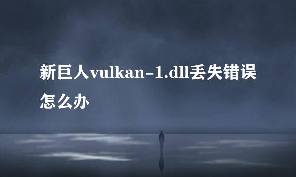 新巨人vulkan-1.dll丢失错误怎么办