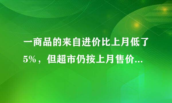 一商品的来自进价比上月低了5%，但超市仍按上月售价销售，其利润率提高了6个百分点，则超市上月销售该商品的利润率为：