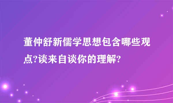 董仲舒新儒学思想包含哪些观点?谈来自谈你的理解?