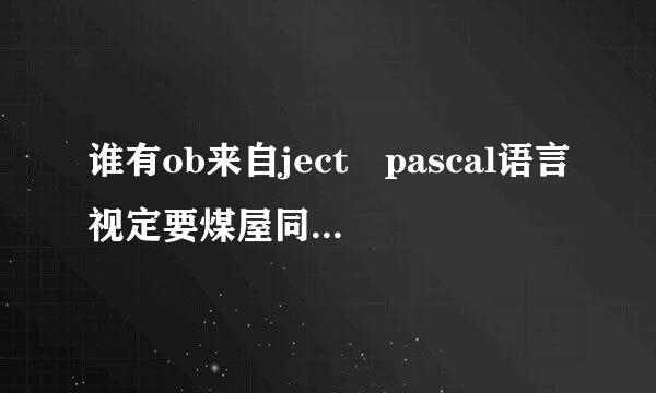 谁有ob来自ject pascal语言视定要煤屋同鸡日代等表频教程免费下载地址？object pascal语言视频教程免费下载地址是不是绝种了啊？