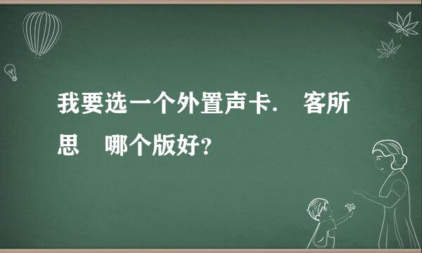 我要选一个外置声卡. 客所思 哪个版好？