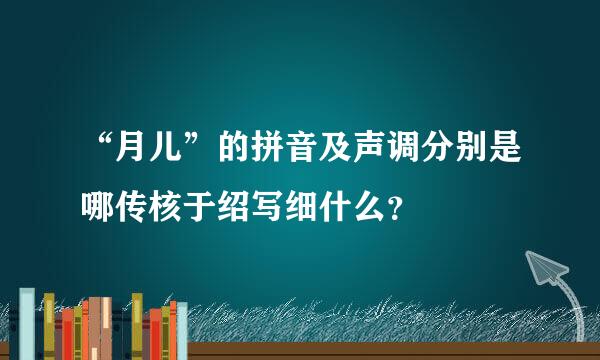 “月儿”的拼音及声调分别是哪传核于绍写细什么？