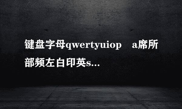 键盘字母qwertyuiop a席所部频左白印英sdfghjkl zxcvbnm翻译成汉语是什么意？