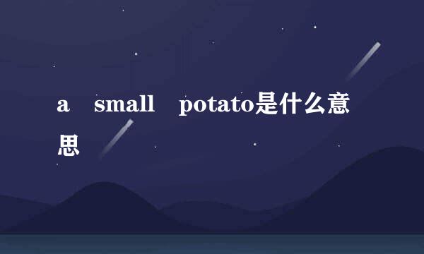 a small potato是什么意思