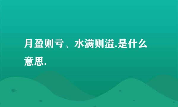 月盈则亏、水满则溢.是什么意思.