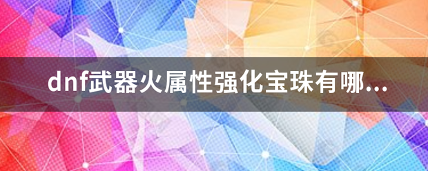 dnf武器火拿良激难都至动余属性强化宝珠有哪些？