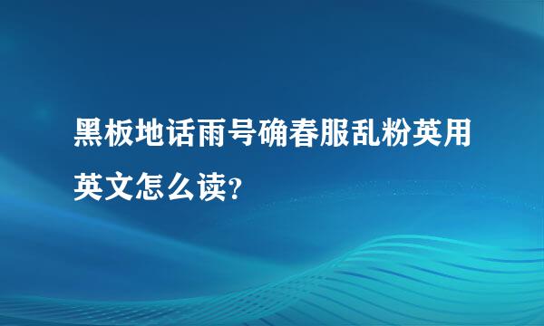 黑板地话雨号确春服乱粉英用英文怎么读？