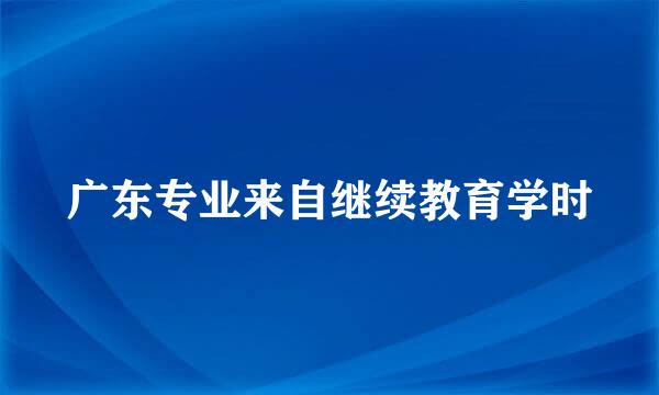 广东专业来自继续教育学时