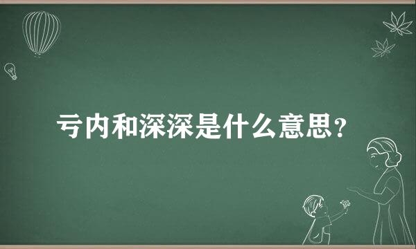 亏内和深深是什么意思？