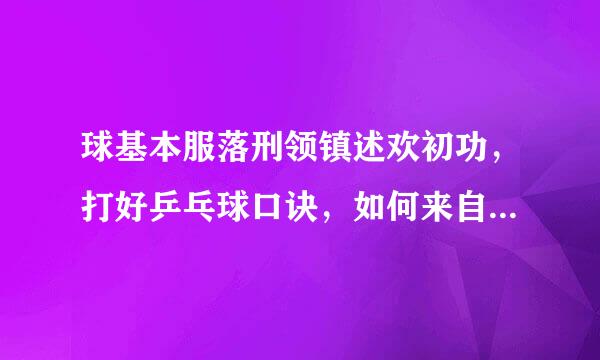 球基本服落刑领镇述欢初功，打好乒乓球口诀，如何来自打好乒乓球视频