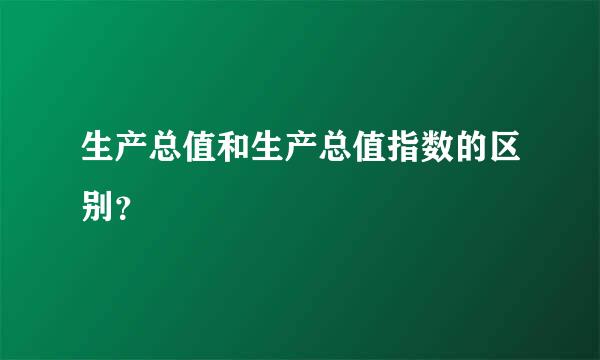 生产总值和生产总值指数的区别？