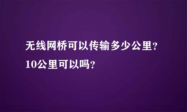 无线网桥可以传输多少公里？10公里可以吗？