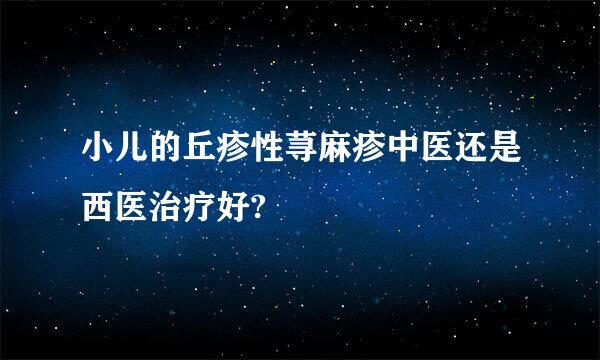 小儿的丘疹性荨麻疹中医还是西医治疗好?