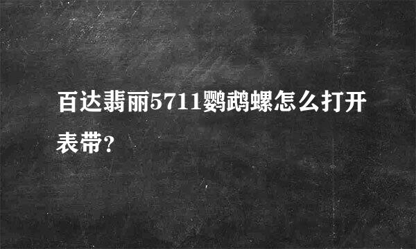 百达翡丽5711鹦鹉螺怎么打开表带？