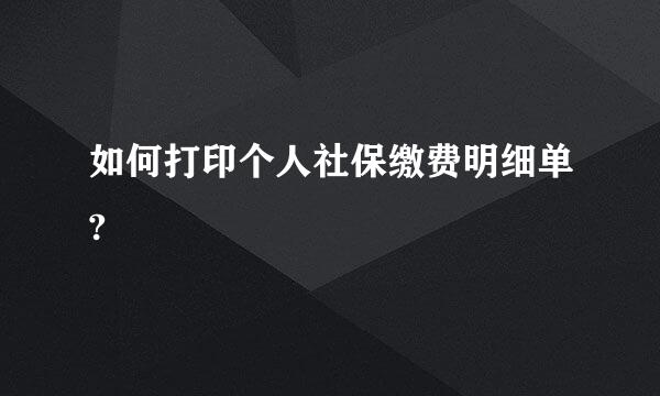 如何打印个人社保缴费明细单?