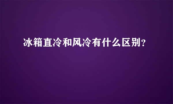 冰箱直冷和风冷有什么区别？