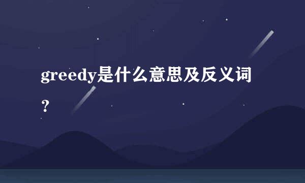 greedy是什么意思及反义词？