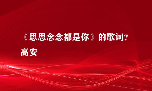 《思思念念都是你》的歌词？高安