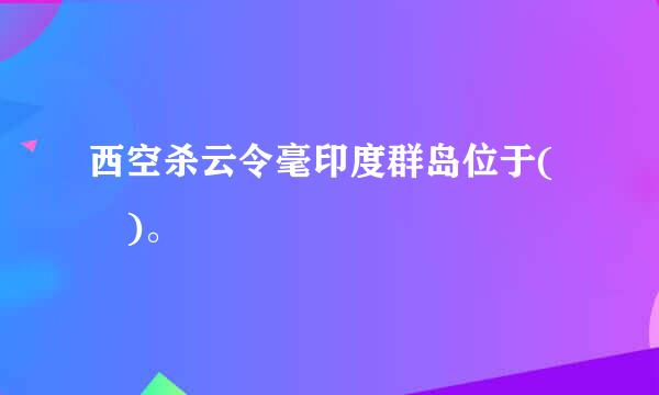 西空杀云令毫印度群岛位于( )。