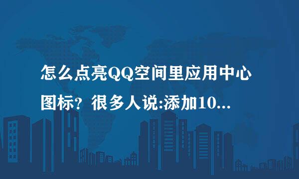 怎么点亮QQ空间里应用中心图标？很多人说:添加10个,点击应用进去下,之后把QQ离线在上线 还是不行！~