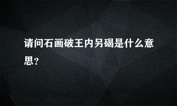 请问石画破王内另碣是什么意思？