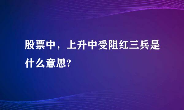 股票中，上升中受阻红三兵是什么意思?