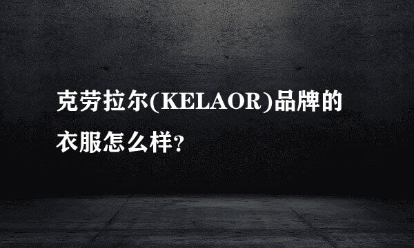 克劳拉尔(KELAOR)品牌的衣服怎么样？