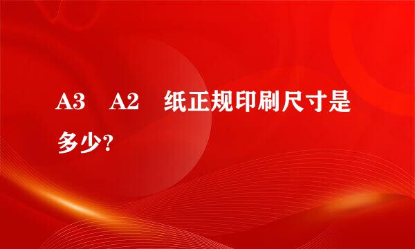 A3 A2 纸正规印刷尺寸是多少?